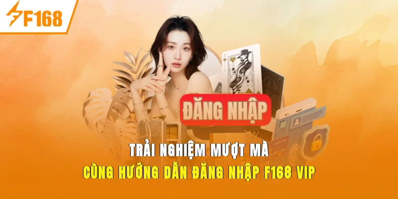 Trải nghiệm mượt mà cùng hướng dẫn đăng nhập F168 vip